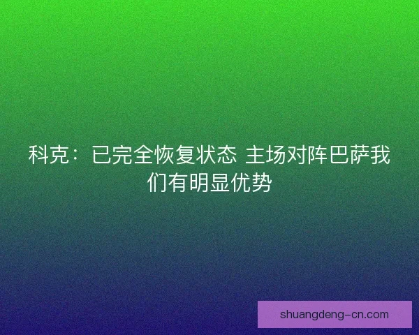 科克：已完全恢复状态 主场对阵巴萨我们有明显优势