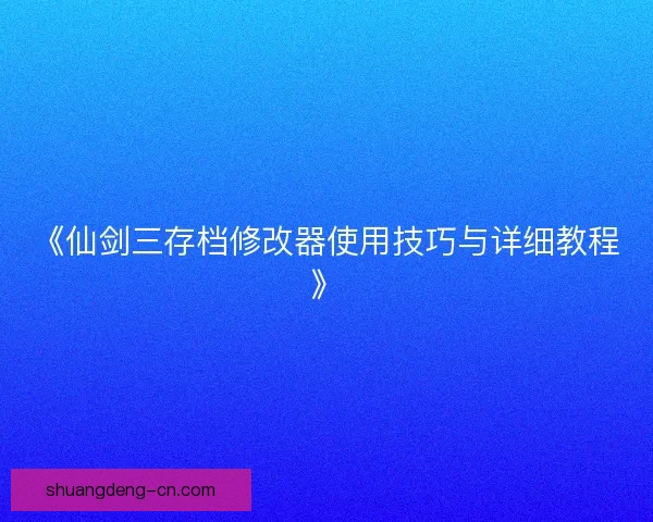 《仙剑三存档修改器使用技巧与详细教程》