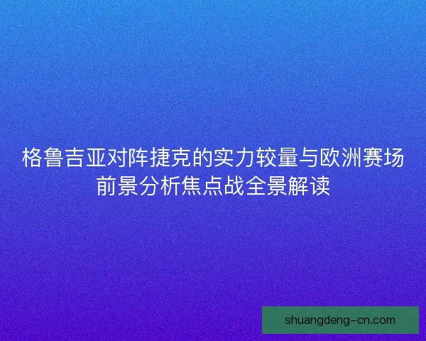格鲁吉亚对阵捷克的实力较量与欧洲赛场前景分析焦点战全景解读