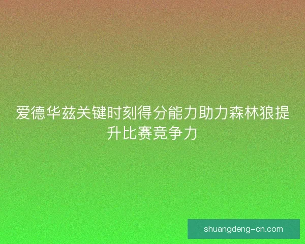 爱德华兹关键时刻得分能力助力森林狼提升比赛竞争力