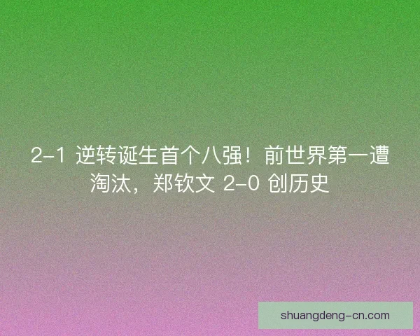 2-1 逆转诞生首个八强！前世界第一遭淘汰，郑钦文 2-0 创历史