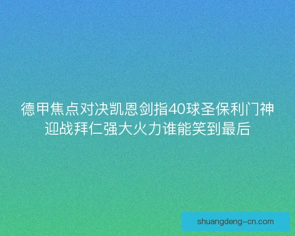 德甲焦点对决凯恩剑指40球圣保利门神迎战拜仁强大火力谁能笑到最后 德甲焦点对决凯恩剑指40球圣保利门神迎战拜仁强大火力谁能笑到最后