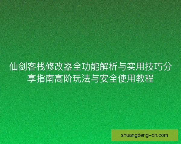 仙剑客栈修改器全功能解析与实用技巧分享指南高阶玩法与安全使用教程 仙剑客栈修改器全功能解析与实用技巧分享指南高阶玩法与安全使用教程