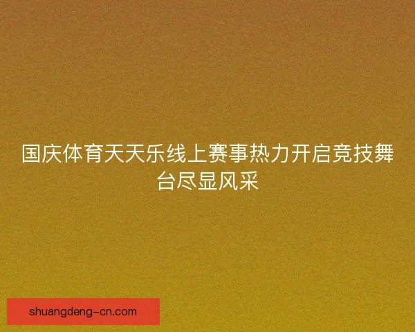 国庆体育天天乐线上赛事热力开启竞技舞台尽显风采