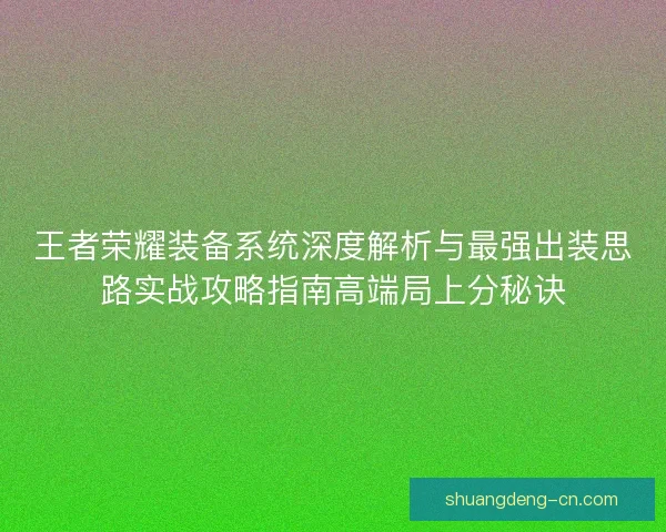 王者荣耀装备系统深度解析与最强出装思路实战攻略指南高端局上分秘诀 王者荣耀装备系统深度解析与最强出装思路实战攻略指南高端局上分秘诀