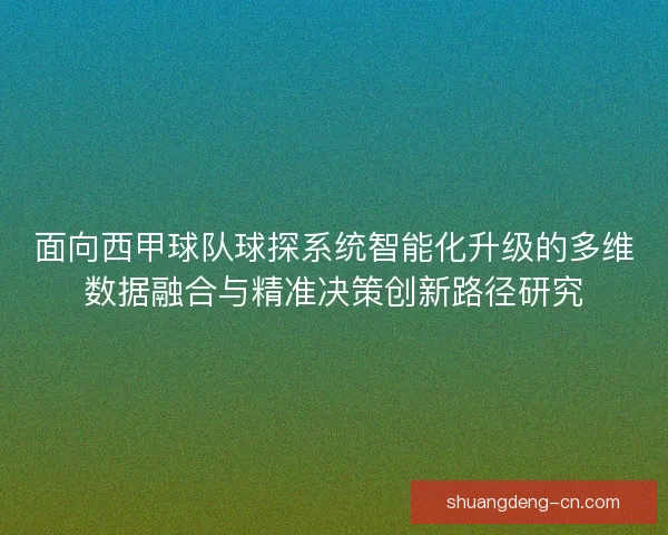 面向西甲球队球探系统智能化升级的多维数据融合与精准决策创新路径研究 面向西甲球队球探系统智能化升级的多维数据融合与精准决策创新路径研究