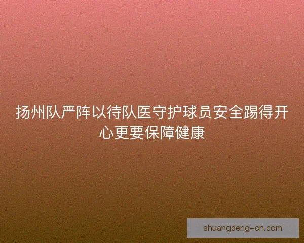 扬州队严阵以待队医守护球员安全踢得开心更要保障健康 扬州队严阵以待队医守护球员安全踢得开心更要保障健康