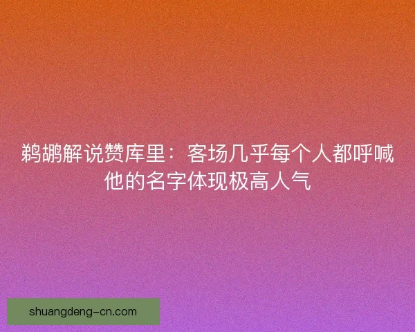鹈鹕解说赞库里：客场几乎每个人都呼喊他的名字体现极高人气