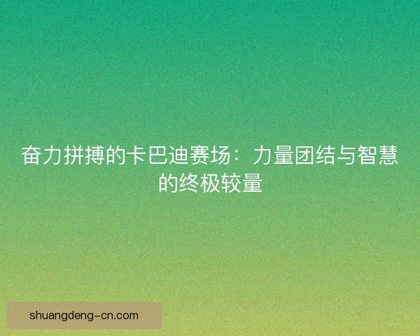 奋力拼搏的卡巴迪赛场：力量团结与智慧的终极较量