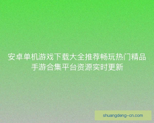 安卓单机游戏下载大全推荐畅玩热门精品手游合集平台资源实时更新